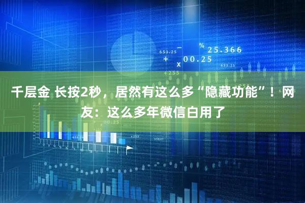 千层金 长按2秒，居然有这么多“隐藏功能”！网友：这么多年微信白用了