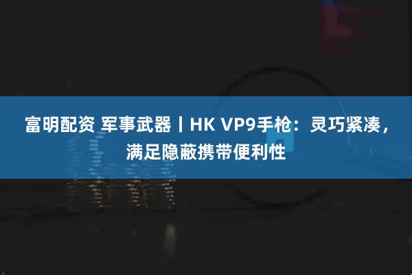 富明配资 军事武器丨HK VP9手枪：灵巧紧凑，满足隐蔽携带便利性