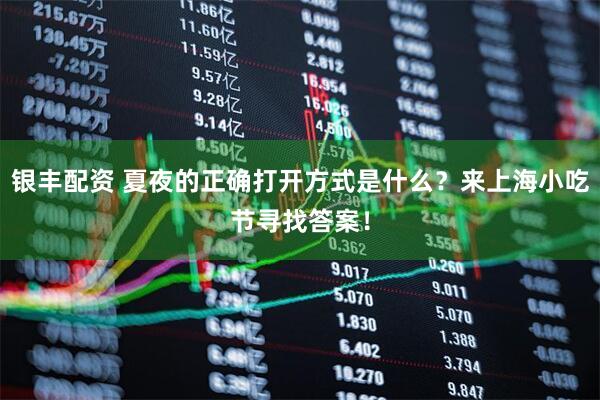 银丰配资 夏夜的正确打开方式是什么？来上海小吃节寻找答案！