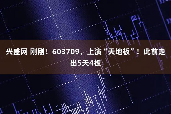 兴盛网 刚刚!603709,上演“天地板”!此前走出5天4板