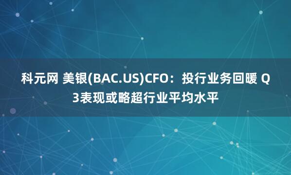 科元网 美银(BAC.US)CFO：投行业务回暖 Q3表现或略超行业平均水平