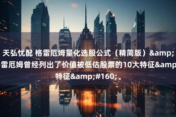 天弘忧配 格雷厄姆量化选股公式(精简版) 格雷厄姆曾经列出了价值被低估股票的10大特征 。