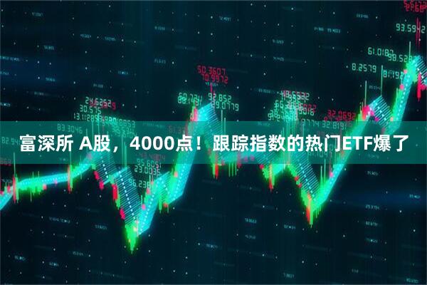富深所 A股,4000点!跟踪指数的热门ETF爆了